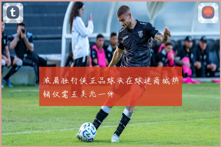 浓眉独行侠正品球衣在球迷商城热销仅需五美元一件