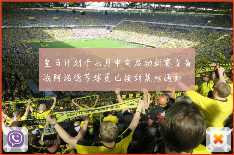 皇马计划于七月中旬启动新赛季备战阿诺德等球员已接到集结通知