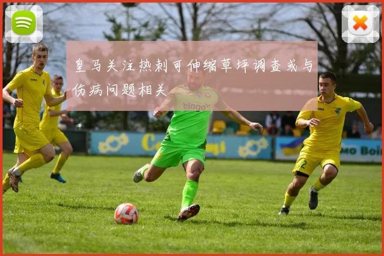 皇马关注热刺可伸缩草坪调查或与伤病问题相关