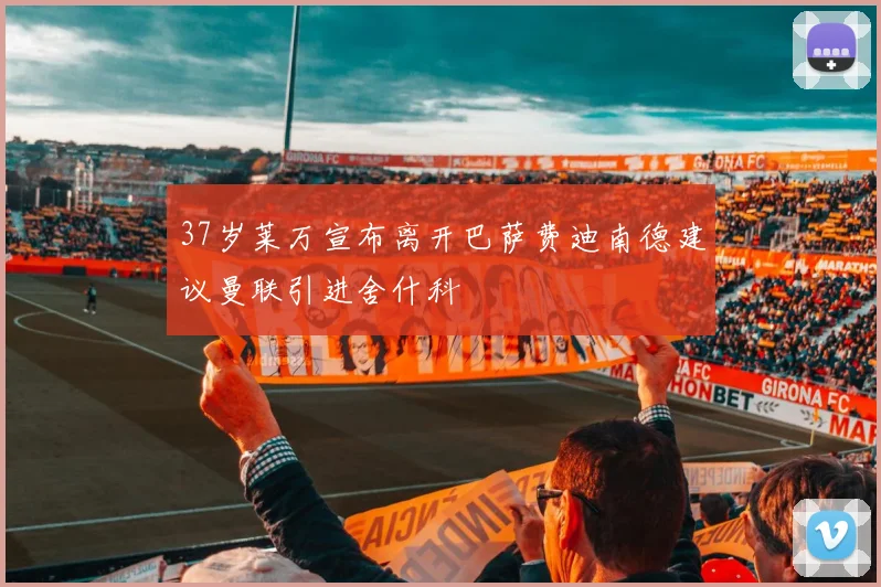 37岁莱万宣布离开巴萨费迪南德建议曼联引进舍什科