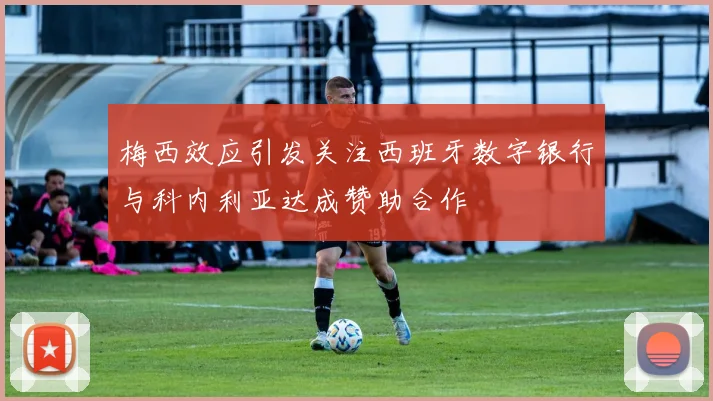 梅西效应引发关注西班牙数字银行与科内利亚达成赞助合作