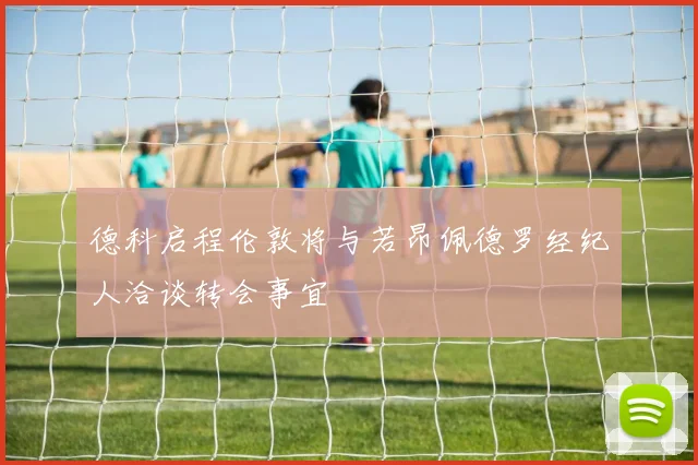 德科启程伦敦将与若昂佩德罗经纪人洽谈转会事宜