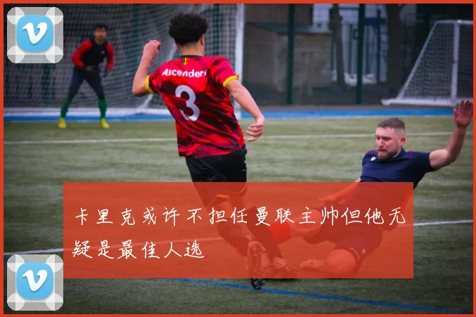 卡里克或许不担任曼联主帅但他无疑是最佳人选