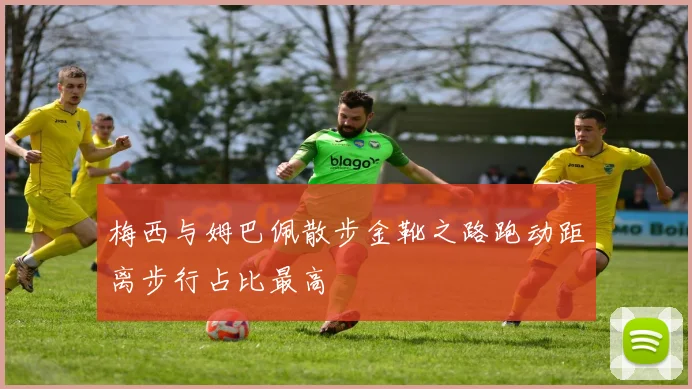 梅西与姆巴佩散步金靴之路跑动距离步行占比最高