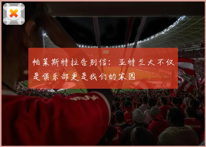 帕莱斯特拉告别信：亚特兰大不仅是俱乐部更是我们的家园