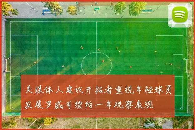 美媒体人建议开拓者重视年轻球员发展罗威可续约一年观察表现