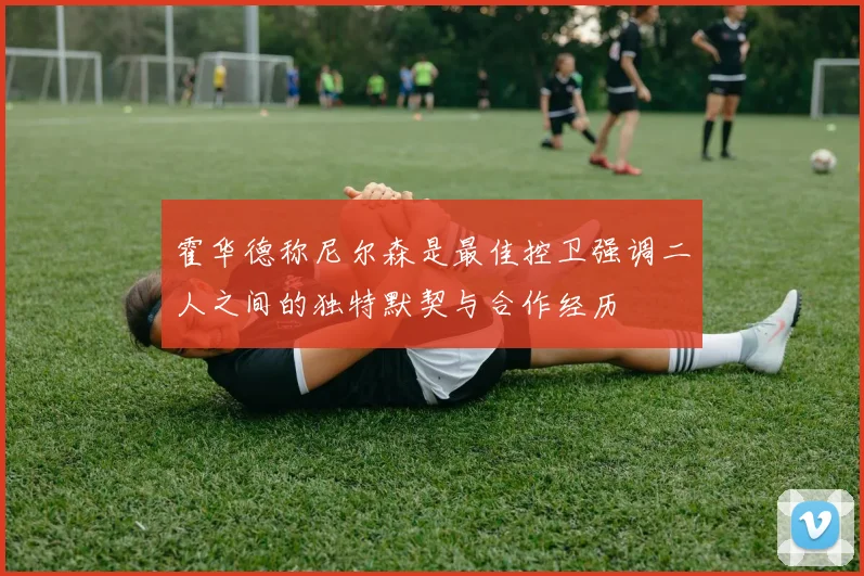霍华德称尼尔森是最佳控卫强调二人之间的独特默契与合作经历