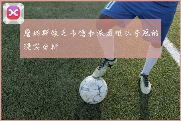 詹姆斯缺乏韦德和浓眉难以夺冠的现实分析