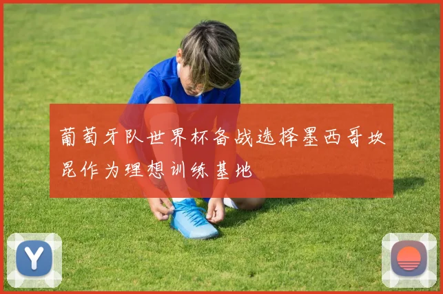 葡萄牙队世界杯备战选择墨西哥坎昆作为理想训练基地