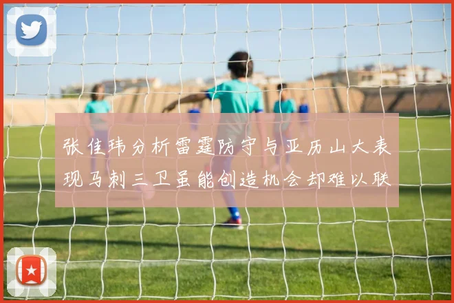 张佳玮分析雷霆防守与亚历山大表现马刺三卫虽能创造机会却难以联动全队