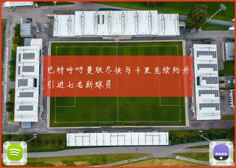 巴特呼吁曼联尽快与卡里克续约并引进七名新球员