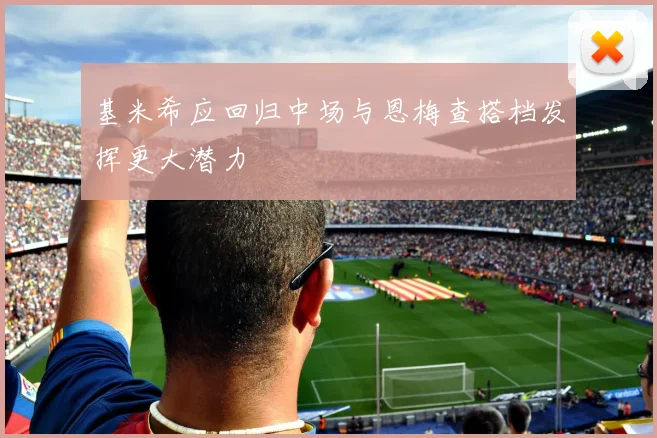 基米希应回归中场与恩梅查搭档发挥更大潜力