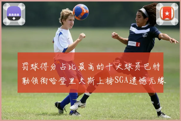 罚球得分占比最高的十大球员巴特勒领衔哈登里夫斯上榜SGA遗憾无缘